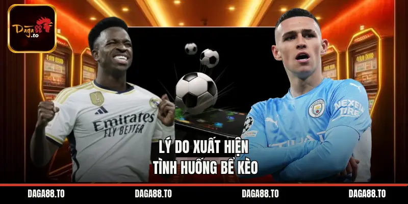 Lý do xuất hiện tình huống bể kèo