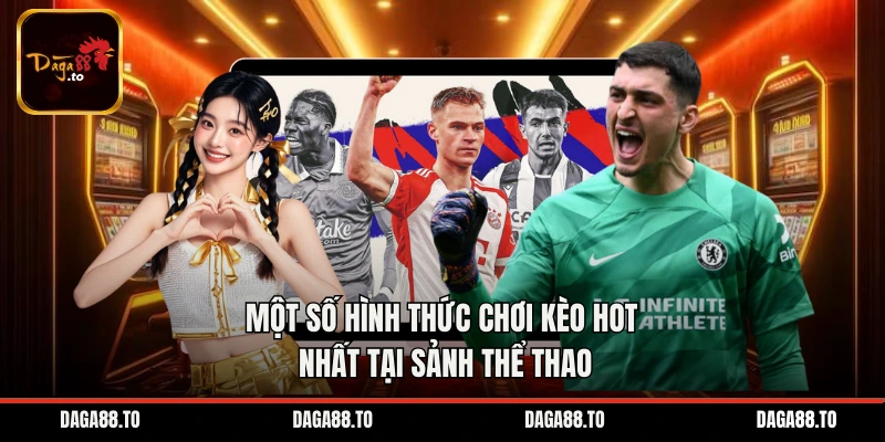 Một số hình thức chơi kèo hot nhất tại sảnh thể thao