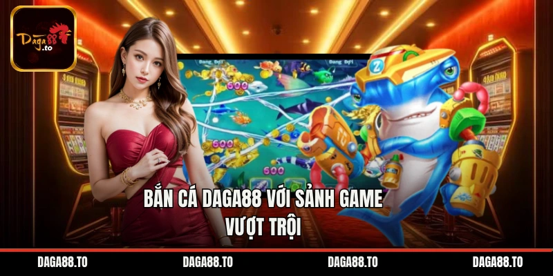Bắn cá Daga88 với sảnh game vượt trội