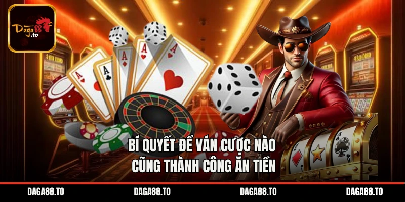 Học bí quyết để ván cược nào cũng thành công ăn tiền