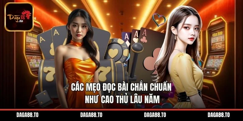 Các mẹo đọc bài chắn chuẩn như cao thủ lâu năm