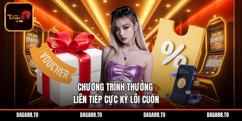 Chương trình thưởng liên tiếp cực kỳ lôi cuốn
