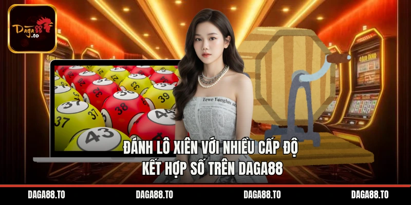 Đánh lô xiên với nhiều cấp độ kết hợp số trên Daga88