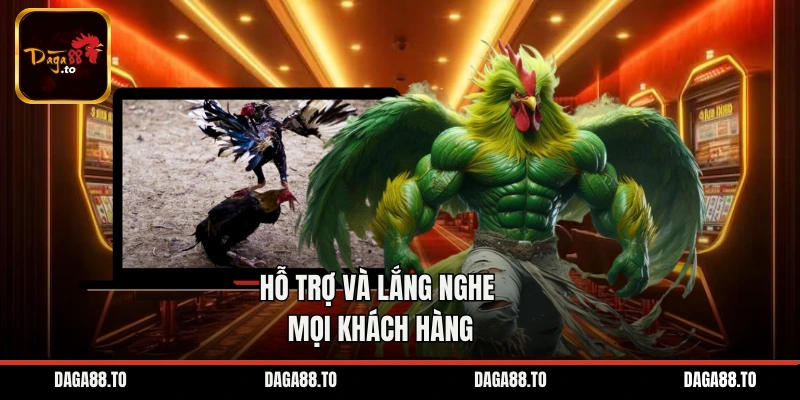 Hỗ trợ và lắng nghe mọi khách hàng