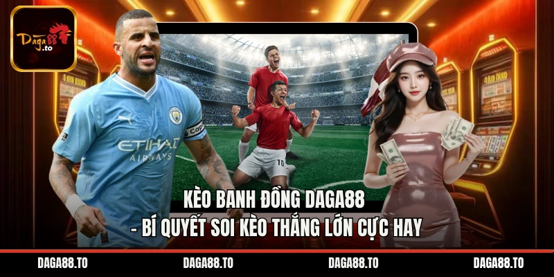 Kèo Banh Đồng Daga88 - Bí Quyết Soi Kèo Thắng Lớn Cực Hay