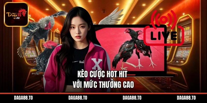 Kèo cược hot hit với mức thưởng cao