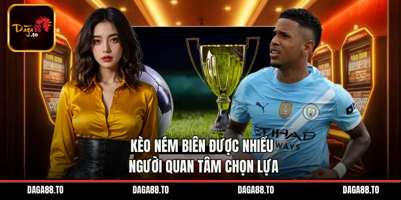 Kèo ném biên được nhiều người quan tâm chọn lựa