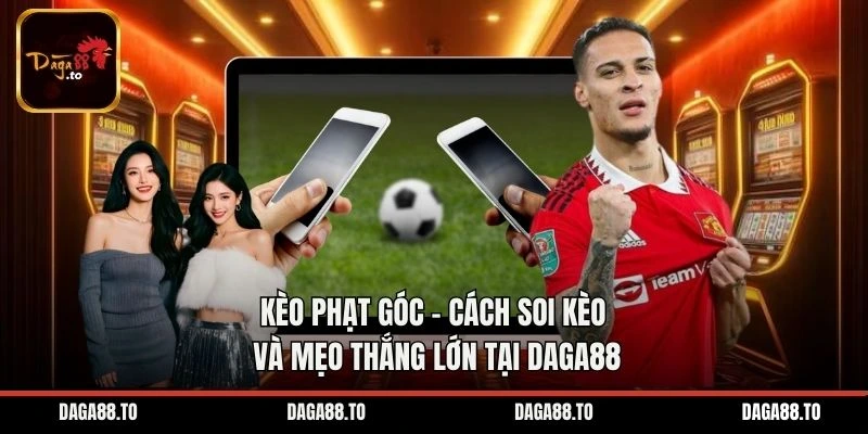 Kèo Phạt Góc – Cách Soi Kèo Và Mẹo Thắng Lớn Tại Daga88