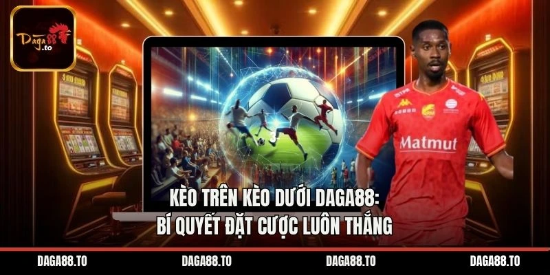 Kèo Trên Kèo Dưới Daga88: Bí Quyết Đặt Cược Luôn Thắng