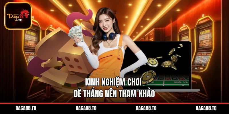 Kinh nghiệm chơi dễ thắng nên tham khảo