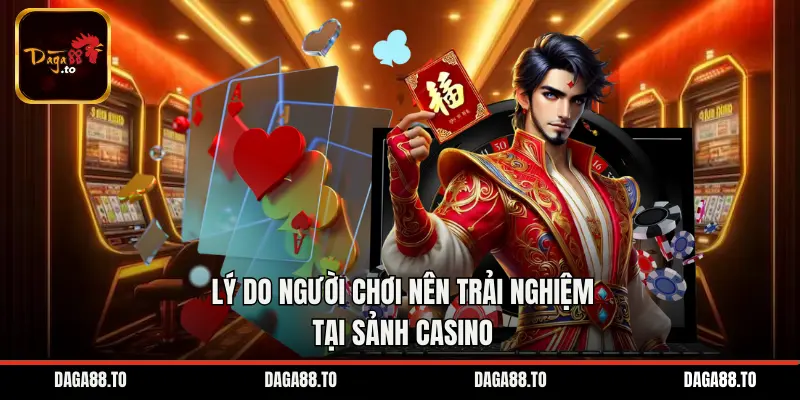 Lý do người chơi nên trải nghiệm tại sảnh casino 