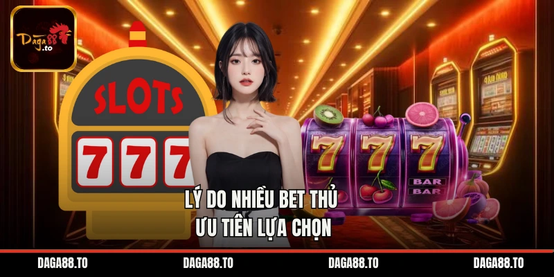 Lý do nhiều bet thủ ưu tiên lựa chọn