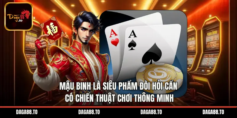 Mậu Binh là siêu phẩm đòi hỏi cần có chiến thuật chơi thông minh