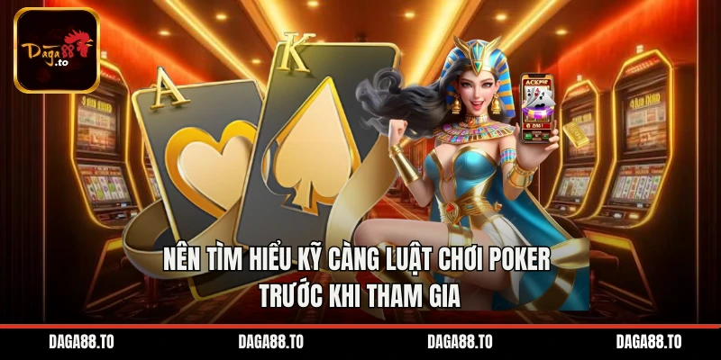 Nên tìm hiểu kỹ càng luật chơi Poker trước khi tham gia