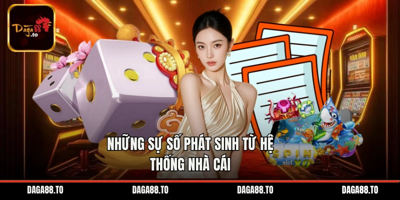 Những sự số phát sinh từ hệ thống nhà cái