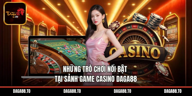 Những trò chơi nổi bật tại sảnh game casino Daga88