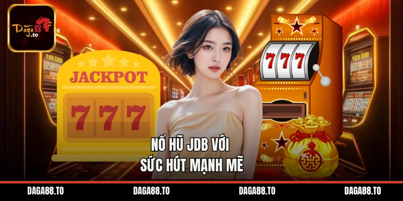 Nổ hũ JDB với sức hút mạnh mẽ
