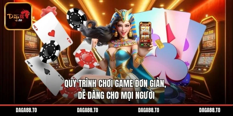 Quy trình chơi game đơn giản, dễ dàng cho mọi người