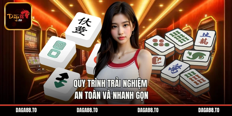 Quy trình trải nghiệm an toàn và nhanh gọn