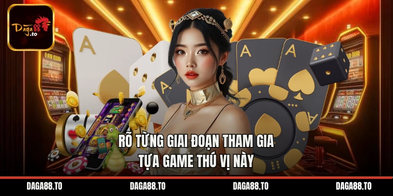 Hiểu rõ từng giai đoạn tham gia tựa game thú vị này