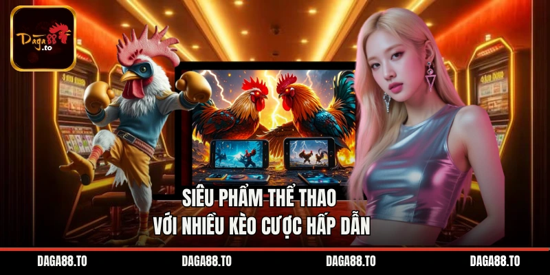 Siêu phẩm thể thao với nhiều kèo cược hấp dẫn