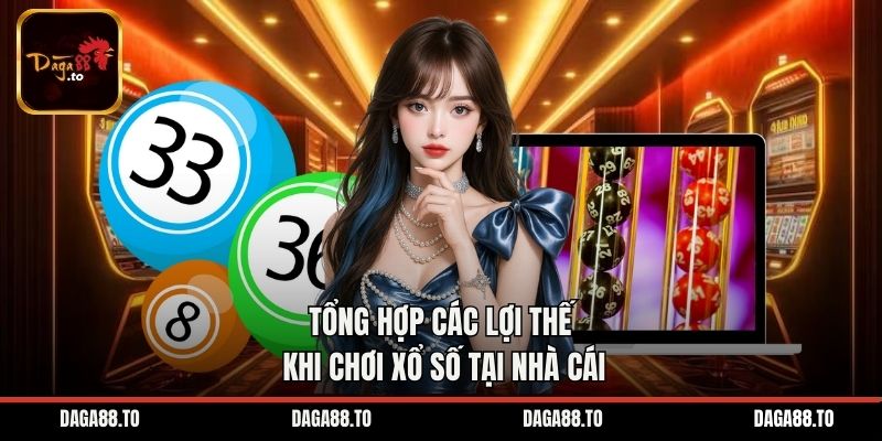 Tổng hợp các lợi thế khi chơi xổ số tại nhà cái