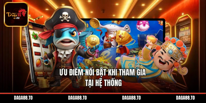 Ưu điểm nổi bật khi tham gia tại hệ thống