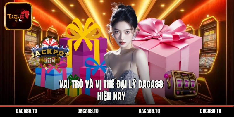 Vai trò và vị thế đại lý Daga88 hiện nay